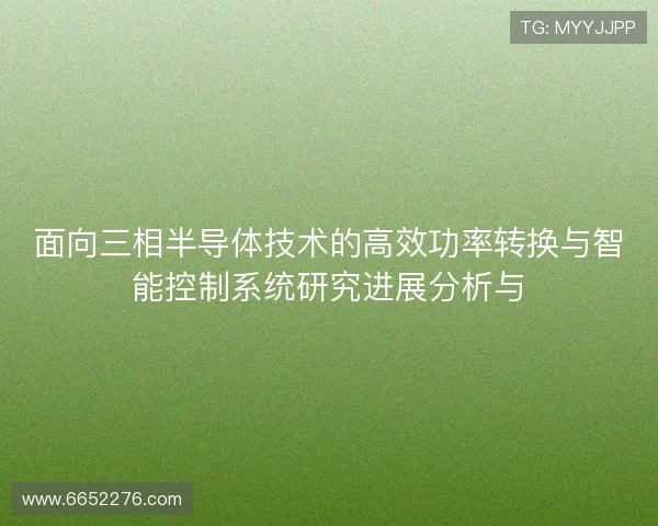 面向三相半导体技术的高效功率转换与智能控制系统研究进展分析与
